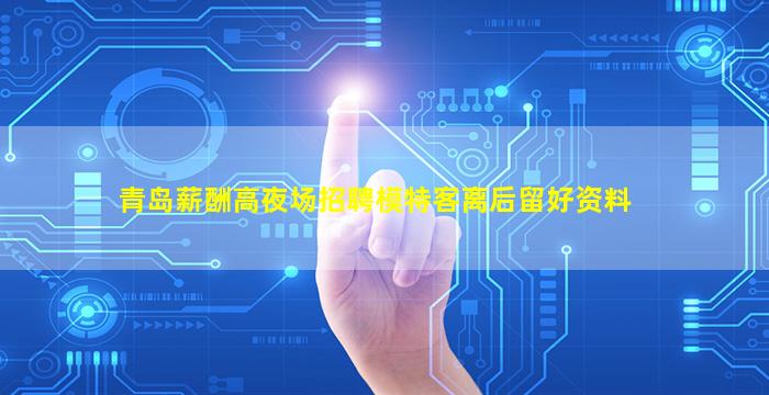 青岛薪酬高夜场招聘模特客离后留好资料